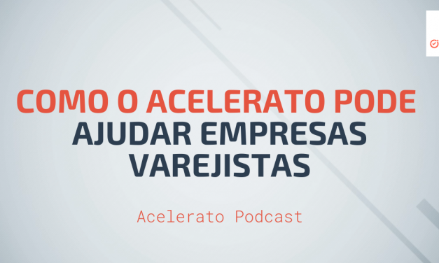 Como o Acelerato pode ajudar empresas Varejistas | Acelerato Podcast #T1E1