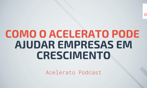 Como o Acelerato pode ajudar Empresas em Crescimento | Acelerato Podcast #T1E4