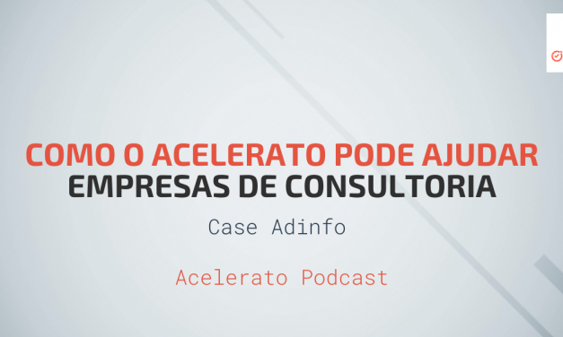 Como o Acelerato pode Ajudar Empresas de Consultoria | Case Adinfo | Acelerato Podcast #T1E6