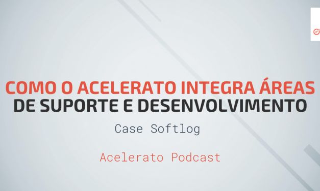 Como o Acelerato Integra Áreas de Suporte e Desenvolvimento | Case Softlog | Acelerato Podcast #T1E5