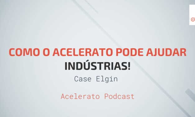 Como o Acelerato pode Ajudar Indústrias | Case Elgin | Acelerato Podcast #T1E8