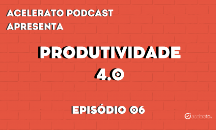 Produtividade 4.0 | Acelerato Podcast #T3E6
