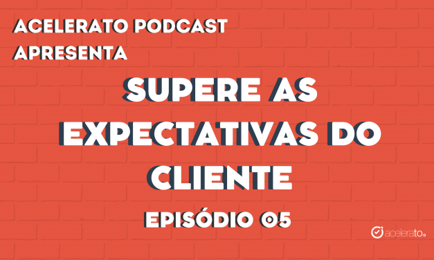 Supere as Expectativas do Cliente | Acelerato Podcast #T3E5
