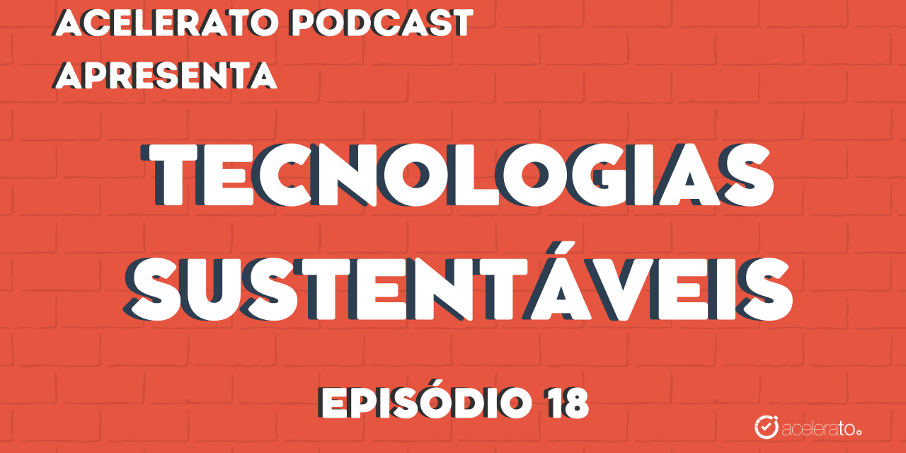 Tecnologia Sustentável | Acelerato Podcast #T3E18