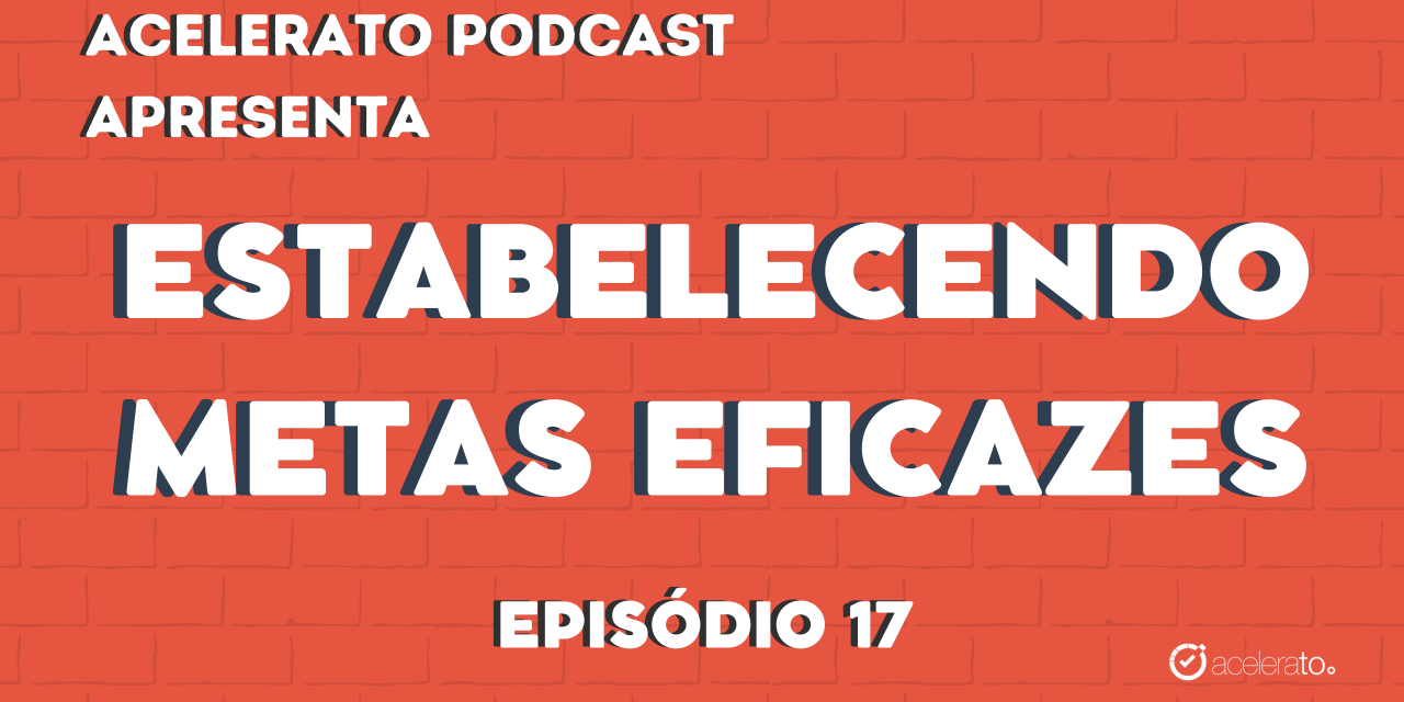 Estabelecendo metas eficazes | Acelerato Podcast #T3E17