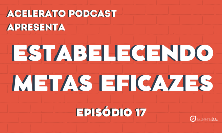 Estabelecendo metas eficazes | Acelerato Podcast #T3E17