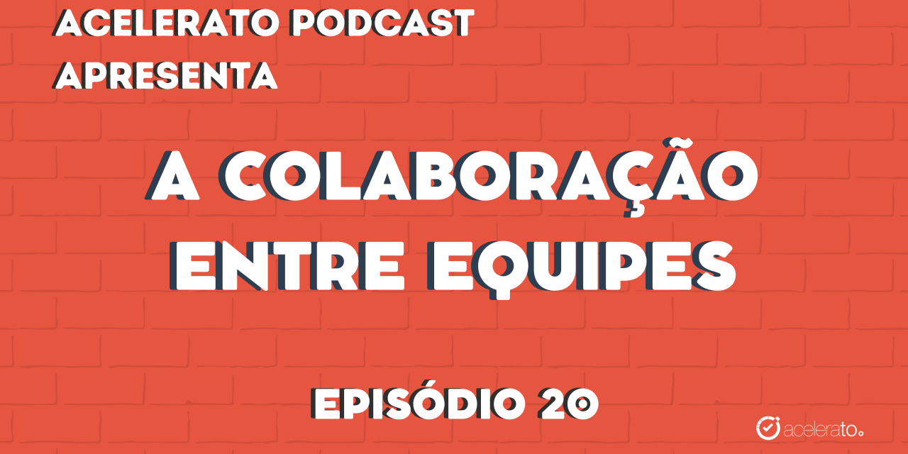 A colaboração entre equipes | Acelerato Podcast #T3E20