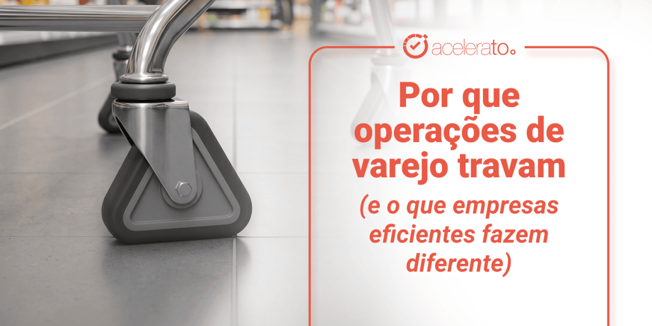 Por que operações de varejo travam